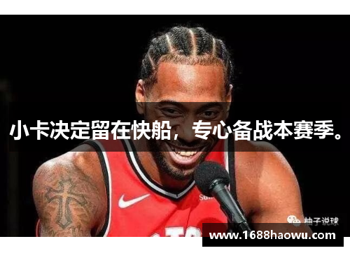 小卡决定留在快船，专心备战本赛季。