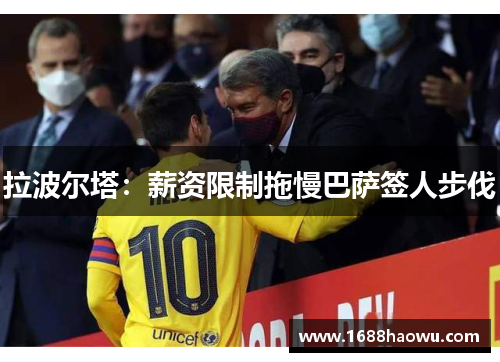 拉波尔塔：薪资限制拖慢巴萨签人步伐